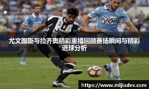 尤文图斯与拉齐奥精彩重播回顾赛场瞬间与精彩进球分析